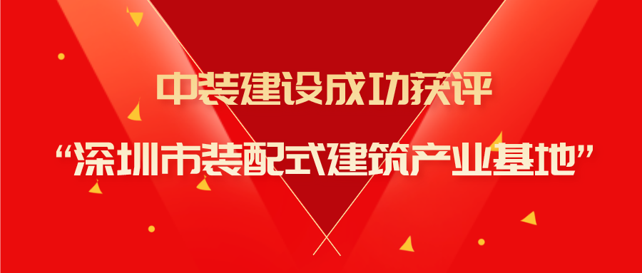 中装建设成功获评“深圳市装配式建筑产业基地”称号